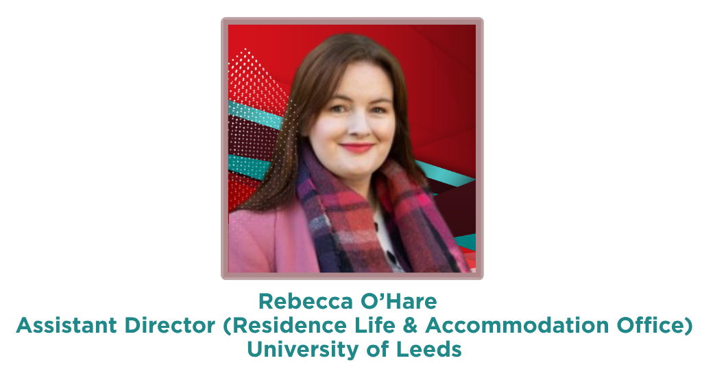 Rebecca	O’Hare, Assistant Director (Residence Life & Accommodation Office), University of Leeds