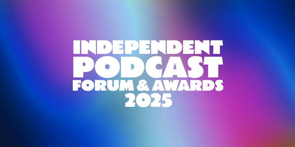 Independent Podcast Awards Open For Entry - And A New Event Is Announced